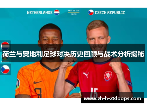 荷兰与奥地利足球对决历史回顾与战术分析揭秘