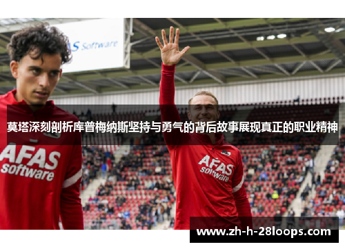 莫塔深刻剖析库普梅纳斯坚持与勇气的背后故事展现真正的职业精神