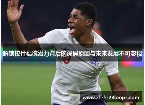 解锁拉什福德潜力背后的深层原因与未来发展不可忽视