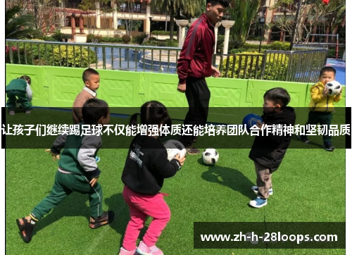让孩子们继续踢足球不仅能增强体质还能培养团队合作精神和坚韧品质