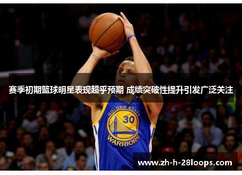 赛季初期篮球明星表现超乎预期 成绩突破性提升引发广泛关注