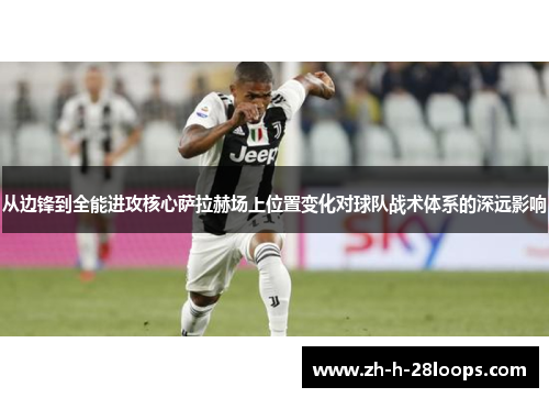 从边锋到全能进攻核心萨拉赫场上位置变化对球队战术体系的深远影响