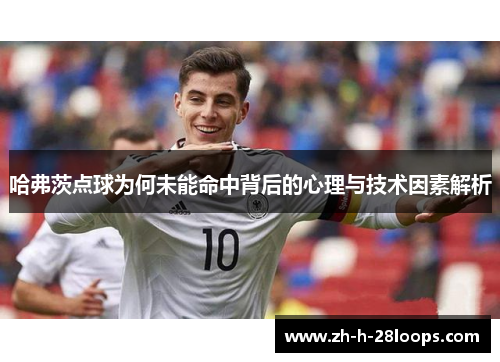 哈弗茨点球为何未能命中背后的心理与技术因素解析