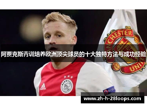 阿贾克斯青训培养欧洲顶尖球员的十大独特方法与成功经验