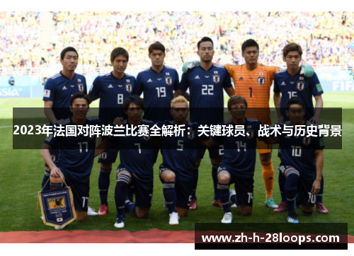 2023年法国对阵波兰比赛全解析:关键球员、战术与历史背景 2023年法国对阵波兰比赛全解析:关键球员、战术与历史背景