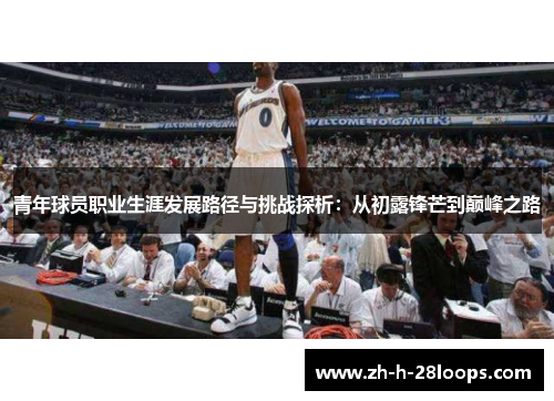 青年球员职业生涯发展路径与挑战探析：从初露锋芒到巅峰之路