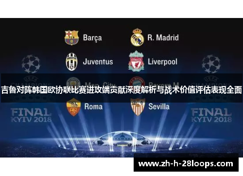 吉鲁对阵韩国欧协联比赛进攻端贡献深度解析与战术价值评估表现全面 吉鲁对阵韩国欧协联比赛进攻端贡献深度解析与战术价值评估表现全面