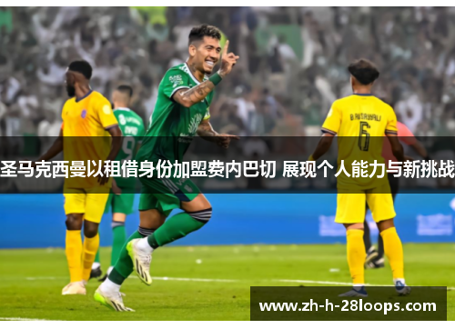 圣马克西曼以租借身份加盟费内巴切 展现个人能力与新挑战 圣马克西曼以租借身份加盟费内巴切 展现个人能力与新挑战