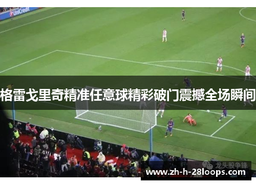 格雷戈里奇精准任意球精彩破门震撼全场瞬间