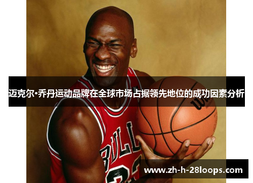迈克尔·乔丹运动品牌在全球市场占据领先地位的成功因素分析