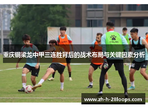 重庆铜梁龙中甲三连胜背后的战术布局与关键因素分析