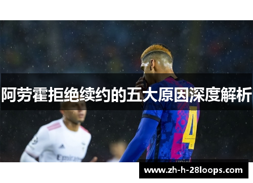 阿劳霍拒绝续约的五大原因深度解析