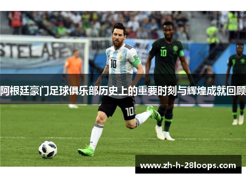 阿根廷豪门足球俱乐部历史上的重要时刻与辉煌成就回顾