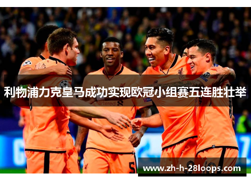 利物浦力克皇马成功实现欧冠小组赛五连胜壮举 利物浦力克皇马成功实现欧冠小组赛五连胜壮举