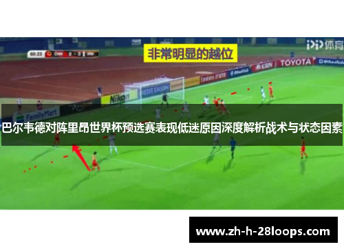 巴尔韦德对阵里昂世界杯预选赛表现低迷原因深度解析战术与状态因素 巴尔韦德对阵里昂世界杯预选赛表现低迷原因深度解析战术与状态因素
