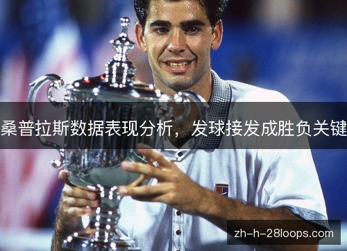桑普拉斯数据表现分析,发球接发成胜负关键 桑普拉斯数据表现分析,发球接发成胜负关键